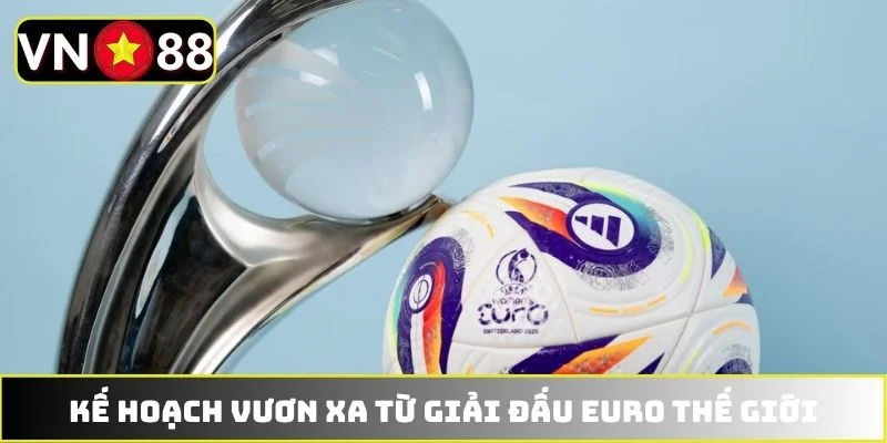 Kế hoạch vươn xa từ giải đấu EURO thế giới
